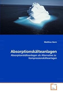 Absorptionskälteanlagen: Absorptionskälteanlagen als Alternative zu Kompressionskälteanlagen