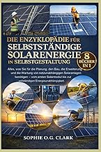 DIE ENZYKLOPÄDIE FÜR SELBSTSTÄNDIGE SOLARENERGIE IN SELBSTGESTALTUNG – 8 BÜCHER IN 1: Alles…