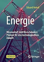 Energie: Wissenschaft statt Wunschdenken: Plädoyer für eine technologieoffene Zukunft
